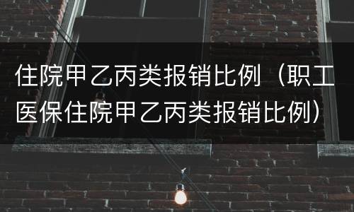 住院甲乙丙类报销比例（职工医保住院甲乙丙类报销比例）