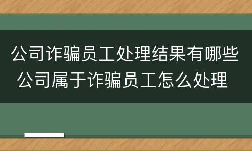 公司诈骗员工处理结果有哪些 公司属于诈骗员工怎么处理