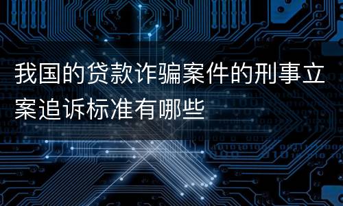 我国的贷款诈骗案件的刑事立案追诉标准有哪些