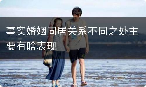 事实婚姻同居关系不同之处主要有啥表现