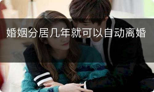 婚姻分居几年就可以自动离婚
