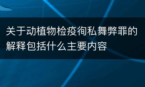 关于动植物检疫徇私舞弊罪的解释包括什么主要内容