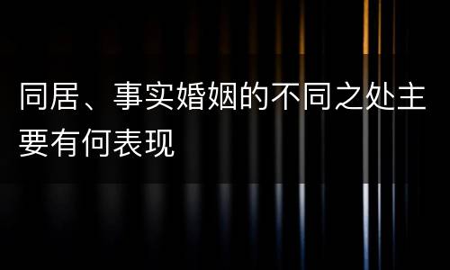 同居、事实婚姻的不同之处主要有何表现