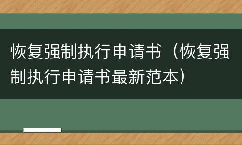 恢复强制执行申请书（恢复强制执行申请书最新范本）