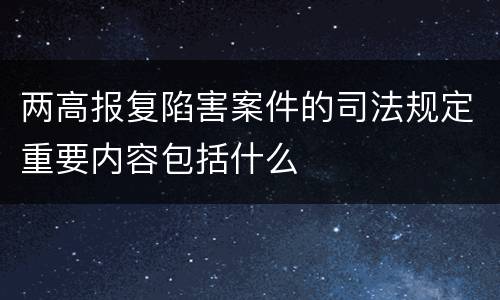两高报复陷害案件的司法规定重要内容包括什么