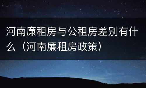 河南廉租房与公租房差别有什么（河南廉租房政策）