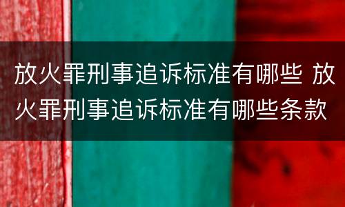 放火罪刑事追诉标准有哪些 放火罪刑事追诉标准有哪些条款