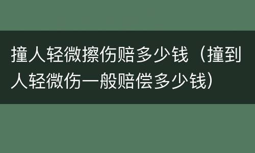 撞人轻微擦伤赔多少钱（撞到人轻微伤一般赔偿多少钱）