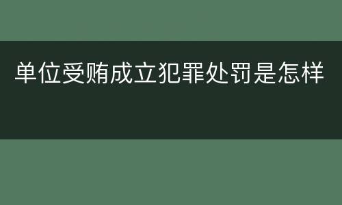 单位受贿成立犯罪处罚是怎样