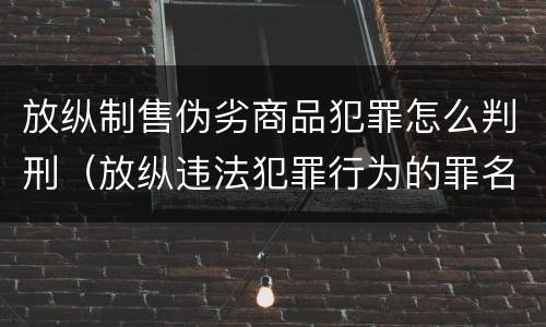 放纵制售伪劣商品犯罪怎么判刑（放纵违法犯罪行为的罪名）
