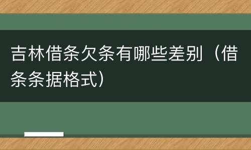 吉林借条欠条有哪些差别（借条条据格式）