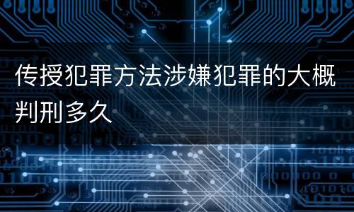 传授犯罪方法涉嫌犯罪的大概判刑多久