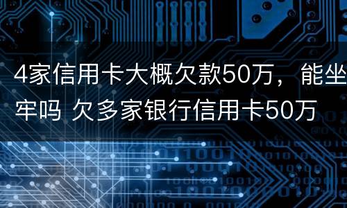 4家信用卡大概欠款50万，能坐牢吗 欠多家银行信用卡50万