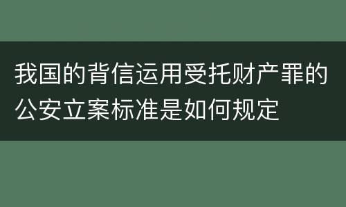 我国的背信运用受托财产罪的公安立案标准是如何规定