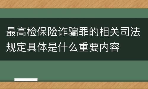 最高检保险诈骗罪的相关司法规定具体是什么重要内容