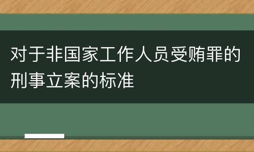 对于非国家工作人员受贿罪的刑事立案的标准
