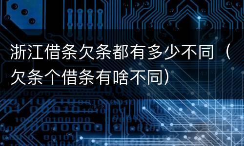 浙江借条欠条都有多少不同（欠条个借条有啥不同）