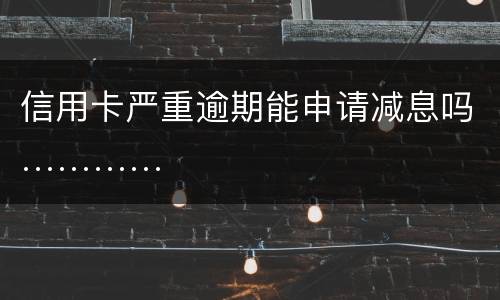 信用卡严重逾期能申请减息吗…………
