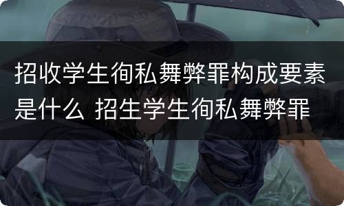 招收学生徇私舞弊罪构成要素是什么 招生学生徇私舞弊罪
