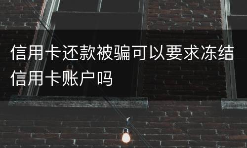 信用卡还款被骗可以要求冻结信用卡账户吗