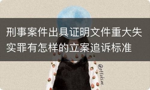 刑事案件出具证明文件重大失实罪有怎样的立案追诉标准