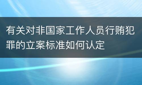 有关对非国家工作人员行贿犯罪的立案标准如何认定