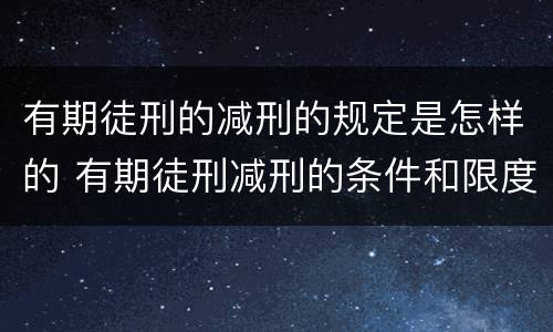 有期徒刑的减刑的规定是怎样的 有期徒刑减刑的条件和限度