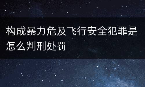 构成暴力危及飞行安全犯罪是怎么判刑处罚