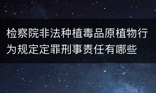 检察院非法种植毒品原植物行为规定定罪刑事责任有哪些