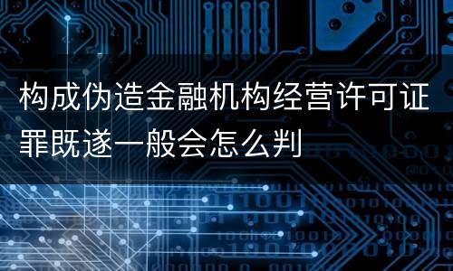 构成伪造金融机构经营许可证罪既遂一般会怎么判