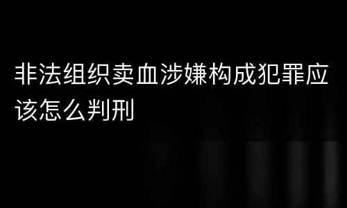非法组织卖血涉嫌构成犯罪应该怎么判刑