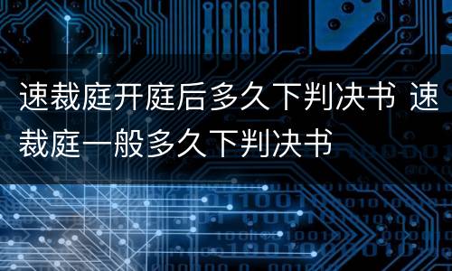 速裁庭开庭后多久下判决书 速裁庭一般多久下判决书