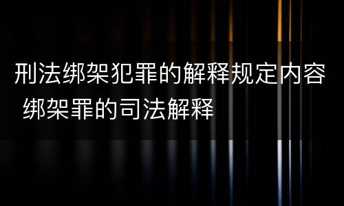 刑法绑架犯罪的解释规定内容 绑架罪的司法解释