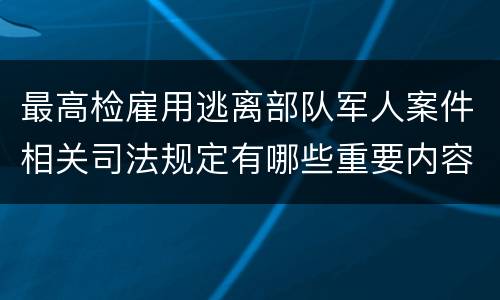 最高检雇用逃离部队军人案件相关司法规定有哪些重要内容