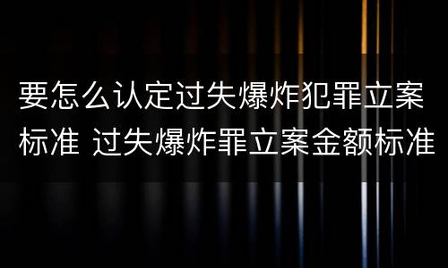 要怎么认定过失爆炸犯罪立案标准 过失爆炸罪立案金额标准