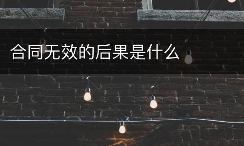 合同无效的后果是什么