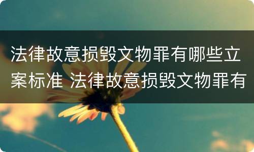 法律故意损毁文物罪有哪些立案标准 法律故意损毁文物罪有哪些立案标准呢