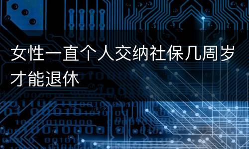 女性一直个人交纳社保几周岁才能退休