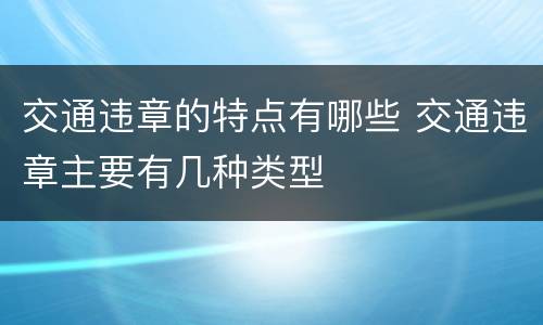 交通违章的特点有哪些 交通违章主要有几种类型