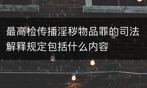 最高检传播淫秽物品罪的司法解释规定包括什么内容
