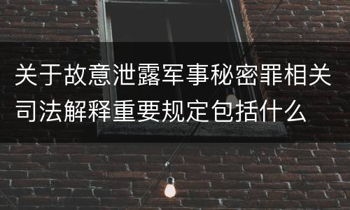 关于故意泄露军事秘密罪相关司法解释重要规定包括什么
