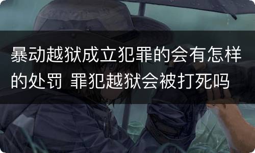 暴动越狱成立犯罪的会有怎样的处罚 罪犯越狱会被打死吗
