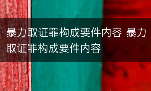 暴力取证罪构成要件内容 暴力取证罪构成要件内容