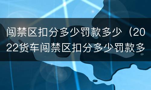 闯禁区扣分多少罚款多少（2022货车闯禁区扣分多少罚款多少）