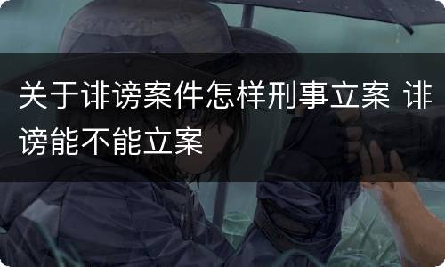 关于诽谤案件怎样刑事立案 诽谤能不能立案