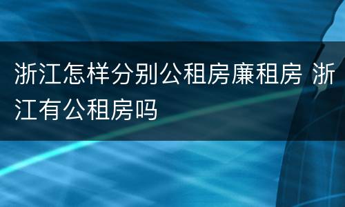 浙江怎样分别公租房廉租房 浙江有公租房吗