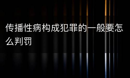 传播性病构成犯罪的一般要怎么判罚