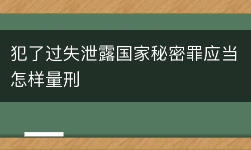 犯了过失泄露国家秘密罪应当怎样量刑