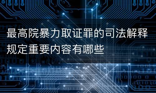 最高院暴力取证罪的司法解释规定重要内容有哪些