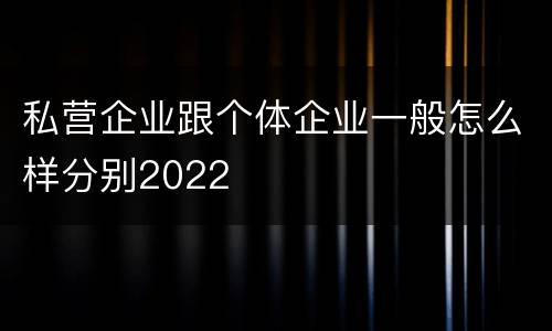私营企业跟个体企业一般怎么样分别2022